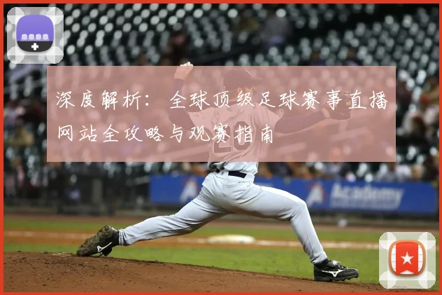 深度解析:全球顶级足球赛事直播网站全攻略与观赛指南