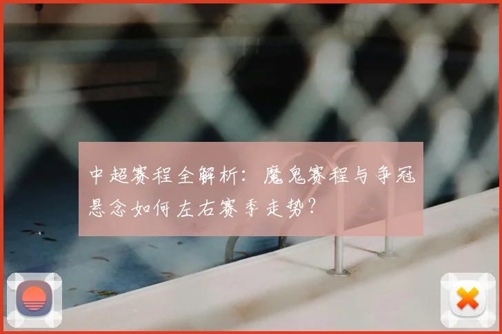 中超赛程全解析：魔鬼赛程与争冠悬念如何左右赛季走势？