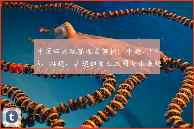 中国四大联赛深度解析:中超、CBA、排超、乒超的商业版图与未来趋势