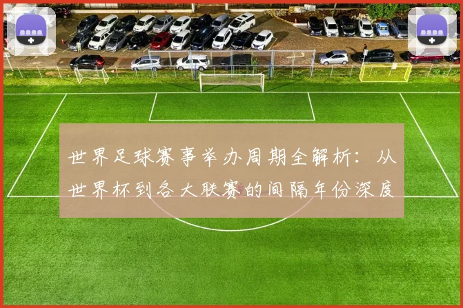 世界足球赛事举办周期全解析:从世界杯到各大联赛的间隔年份深度解读