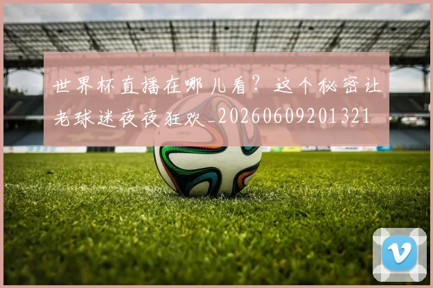 世界杯直播在哪儿看?这个秘密让老球迷夜夜狂欢_20260609201321