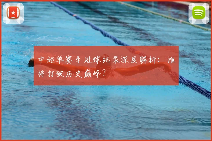 中超单赛季进球纪录深度解析：谁将打破历史巅峰？