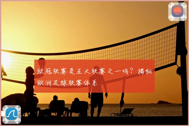 欧冠联赛是五大联赛之一吗?揭秘欧洲足球联赛体系