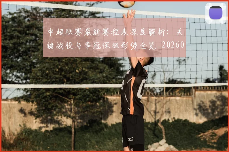 中超联赛最新赛程表深度解析:关键战役与争冠保级形势全览_20260611141634