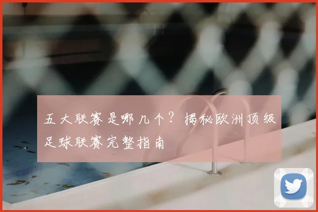 五大联赛是哪几个?揭秘欧洲顶级足球联赛完整指南