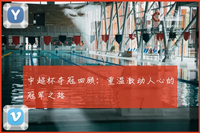 中超杯夺冠回顾:重温激动人心的冠军之路