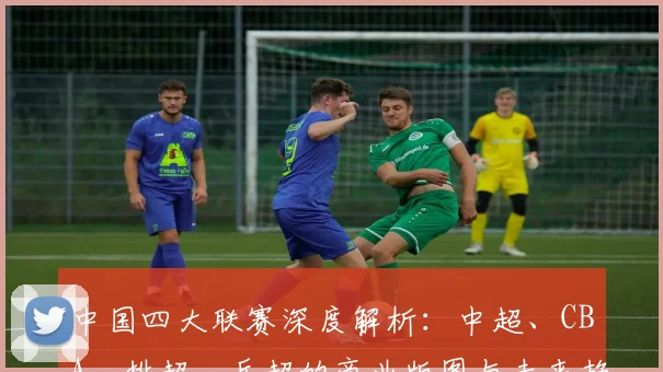中国四大联赛深度解析:中超、CBA、排超、乒超的商业版图与未来趋势