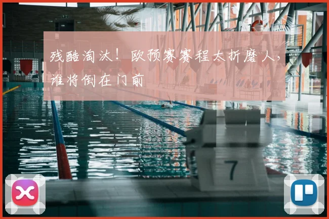 残酷淘汰!欧预赛赛程太折磨人,谁将倒在门前