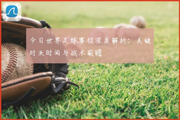 今日世界足球赛程深度解析:关键对决时间与战术前瞻