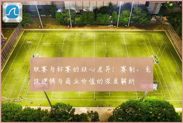 联赛与杯赛的核心差异:赛制、竞技逻辑与商业价值的深度解析