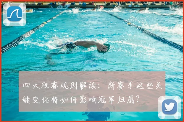 四大联赛规则解读:新赛季这些关键变化将如何影响冠军归属?